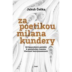 Za poetikou Milana Kundery - Od básnických počátků k poslednímu románu Slavnost bezvýznamnosti - Češka Jakub