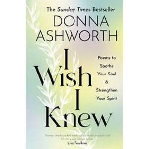 I Wish I Knew : Poems to Soothe Your Soul & Strengthen Your Spirit - Ashworth Donna