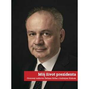 Môj život prezidenta: Otvorený rozhovor Štefana Hríba s Andrejom Kiskom - Hríb Štefan