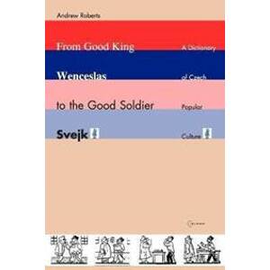 From Good King Wenceslas to the Good Soldier SVejk : A Dictionary of Czech Popular Culture - Roberts Andrew