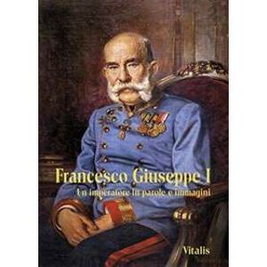 Francesco Giuseppe I - Un imperatore in parole e immagini - Weitlaner Juliana