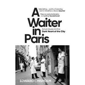 A Waiter in Paris: Adventures in the Dark Heart of the City - Chisholm Edward