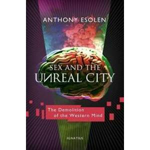 Sex and the Unreal City : The Demolition of the Western Mind - Esolen Anthony