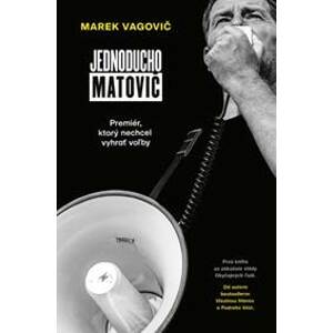 Jednoducho Matovič: Premiér, ktorý nechcel vyhrať voľby - Marek Vagovič