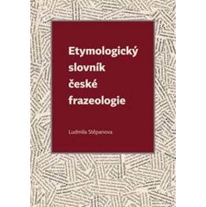 Etymologický slovník české frazeologie - Ludmila Stěpanova