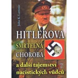 Hitlerova smrtelná choroba a další tajemství nacistických vůdců - Lattimer K. John
