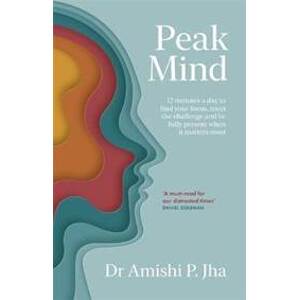 Peak Mind : Find Your Focus, Own Your Attention, Invest 12 Minutes a Day - P. Jha Amishi