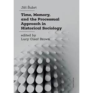 Time, Memory, and the Processual Approach in Historical Sociology - Jiří Šubrt, Luci Císař Brown
