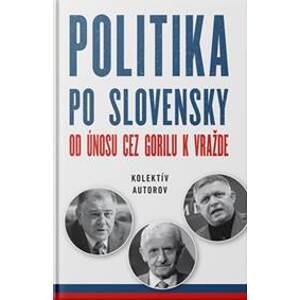 Politika po slovensky - Od únosu cez Gorilu k vražde - Kolektív autorov