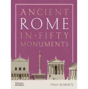 Ancient Rome in Fifty Monuments - Paul Roberts, Thames & Hudson