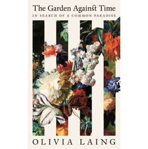 The Garden Against Time - Olivia Laing, Picador